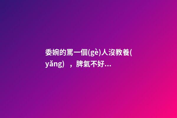 委婉的罵一個(gè)人沒教養(yǎng)，脾氣不好性子傲